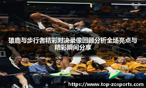 雄鹿与步行者精彩对决录像回顾分析全场亮点与精彩瞬间分享