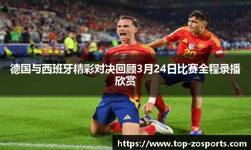 德国与西班牙精彩对决回顾3月24日比赛全程录播欣赏