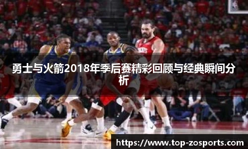 勇士与火箭2018年季后赛精彩回顾与经典瞬间分析