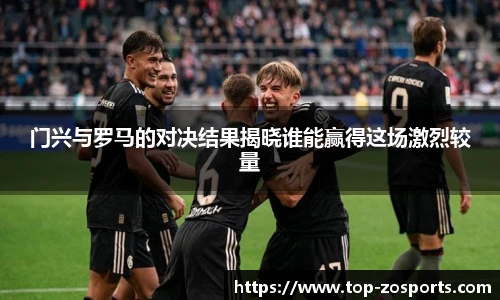 门兴与罗马的对决结果揭晓谁能赢得这场激烈较量