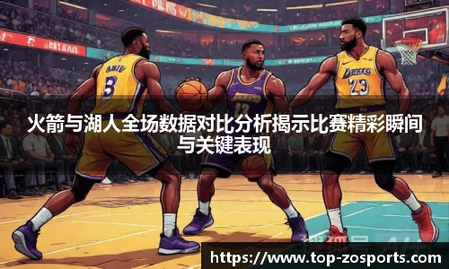 火箭与湖人全场数据对比分析揭示比赛精彩瞬间与关键表现